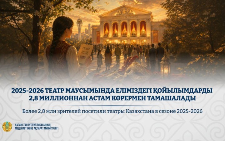 2025-2026 театр маусымында еліміздегі қойылымдарды 2,8 миллионнан астам көрермен тамашалады